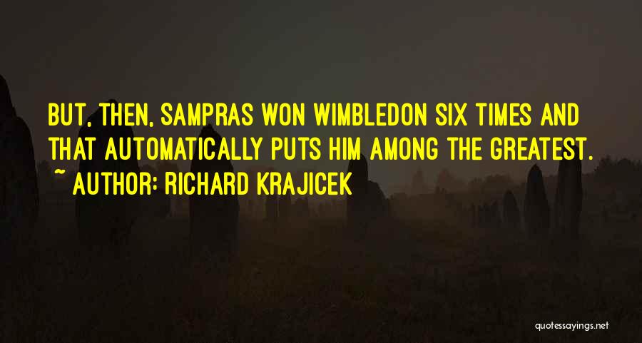 Richard Krajicek Quotes: But, Then, Sampras Won Wimbledon Six Times And That Automatically Puts Him Among The Greatest.