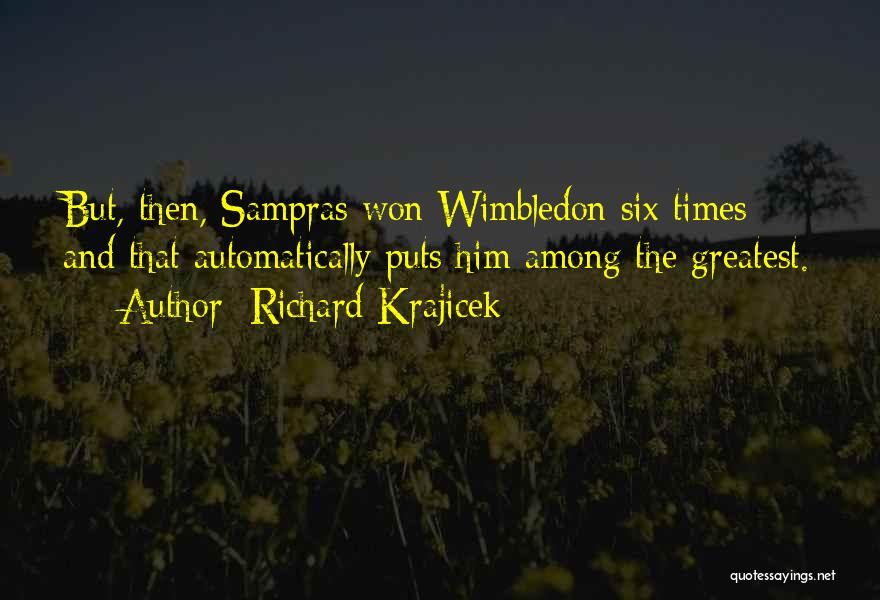 Richard Krajicek Quotes: But, Then, Sampras Won Wimbledon Six Times And That Automatically Puts Him Among The Greatest.