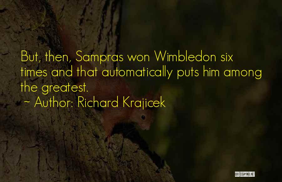 Richard Krajicek Quotes: But, Then, Sampras Won Wimbledon Six Times And That Automatically Puts Him Among The Greatest.