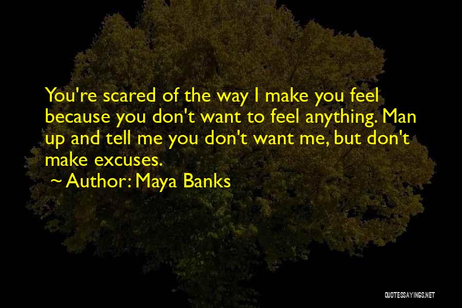 Maya Banks Quotes: You're Scared Of The Way I Make You Feel Because You Don't Want To Feel Anything. Man Up And Tell
