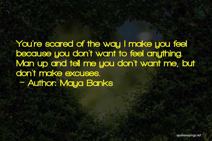 Maya Banks Quotes: You're Scared Of The Way I Make You Feel Because You Don't Want To Feel Anything. Man Up And Tell