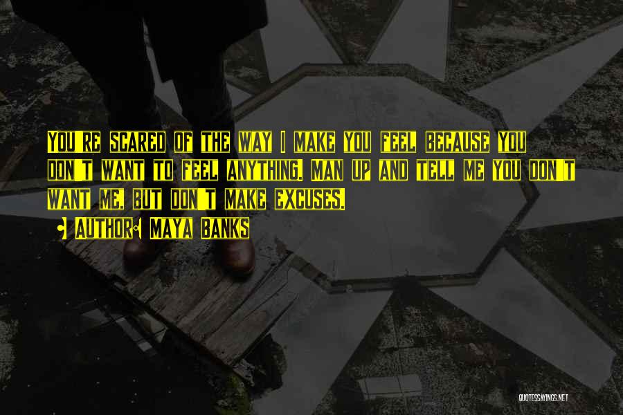 Maya Banks Quotes: You're Scared Of The Way I Make You Feel Because You Don't Want To Feel Anything. Man Up And Tell