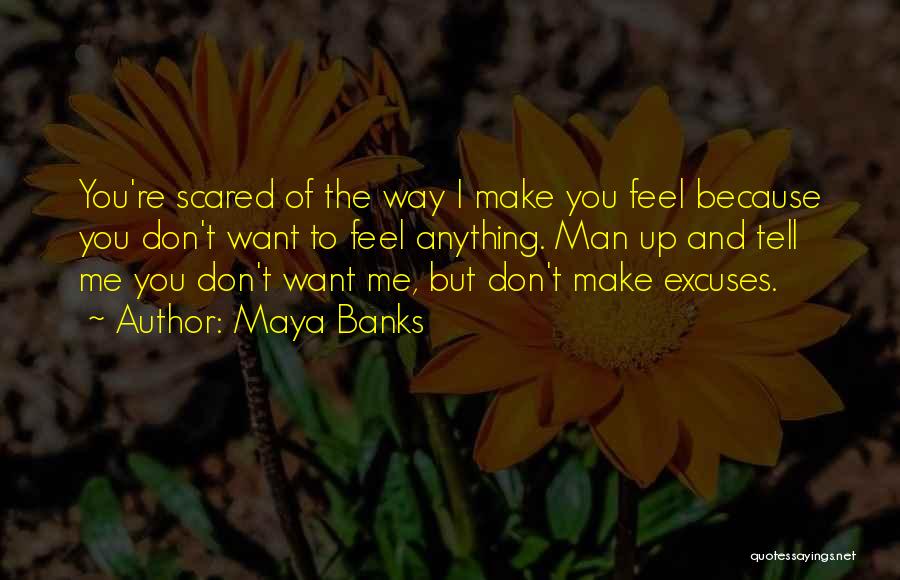 Maya Banks Quotes: You're Scared Of The Way I Make You Feel Because You Don't Want To Feel Anything. Man Up And Tell