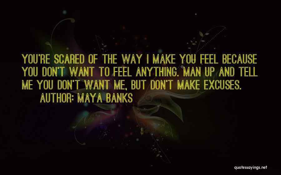 Maya Banks Quotes: You're Scared Of The Way I Make You Feel Because You Don't Want To Feel Anything. Man Up And Tell