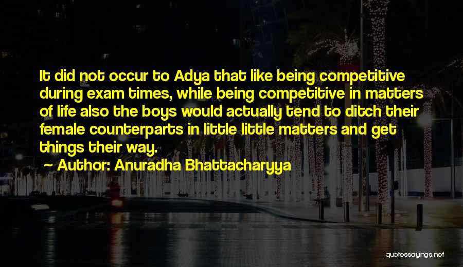 Anuradha Bhattacharyya Quotes: It Did Not Occur To Adya That Like Being Competitive During Exam Times, While Being Competitive In Matters Of Life