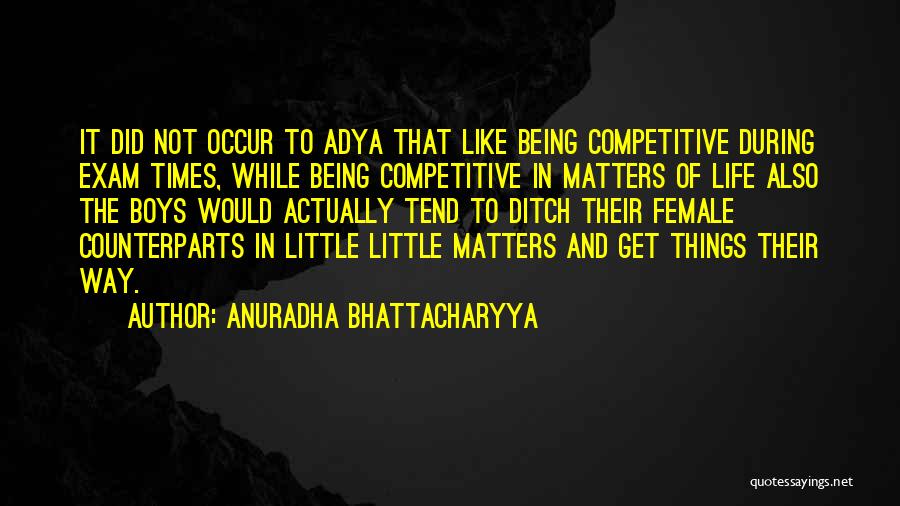 Anuradha Bhattacharyya Quotes: It Did Not Occur To Adya That Like Being Competitive During Exam Times, While Being Competitive In Matters Of Life