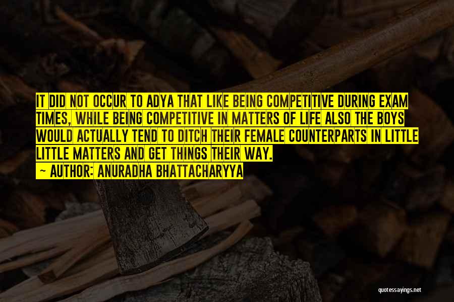 Anuradha Bhattacharyya Quotes: It Did Not Occur To Adya That Like Being Competitive During Exam Times, While Being Competitive In Matters Of Life