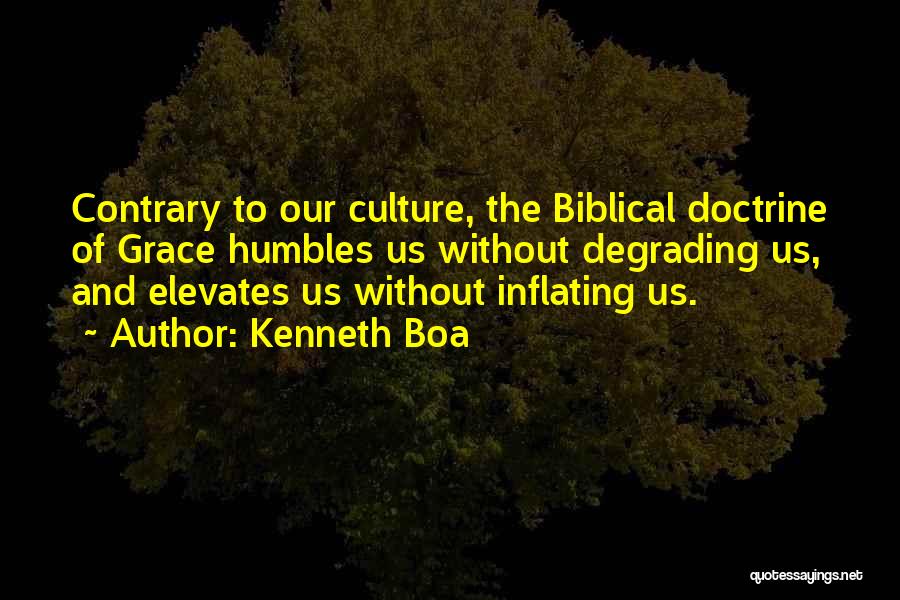 Kenneth Boa Quotes: Contrary To Our Culture, The Biblical Doctrine Of Grace Humbles Us Without Degrading Us, And Elevates Us Without Inflating Us.