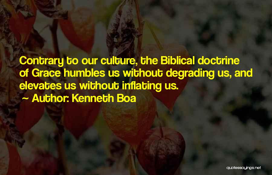 Kenneth Boa Quotes: Contrary To Our Culture, The Biblical Doctrine Of Grace Humbles Us Without Degrading Us, And Elevates Us Without Inflating Us.