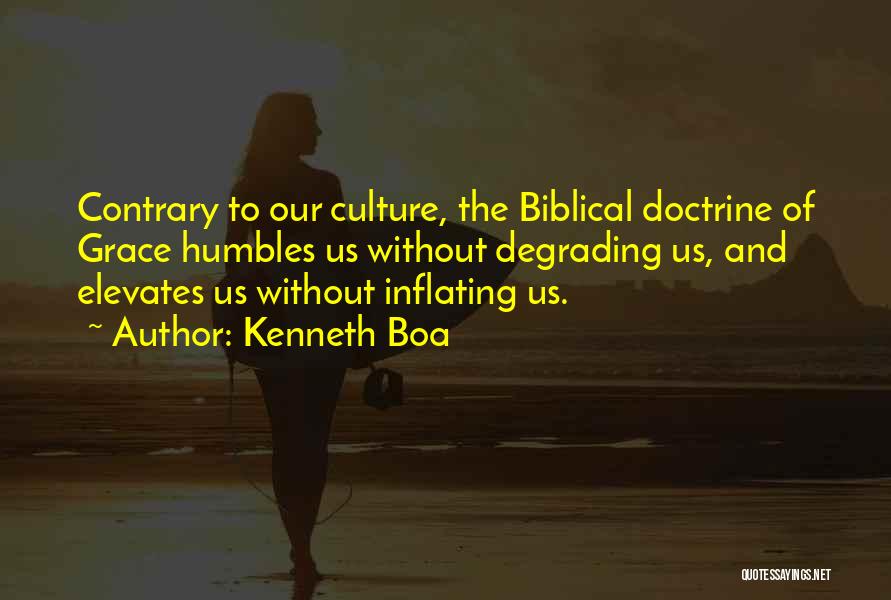 Kenneth Boa Quotes: Contrary To Our Culture, The Biblical Doctrine Of Grace Humbles Us Without Degrading Us, And Elevates Us Without Inflating Us.