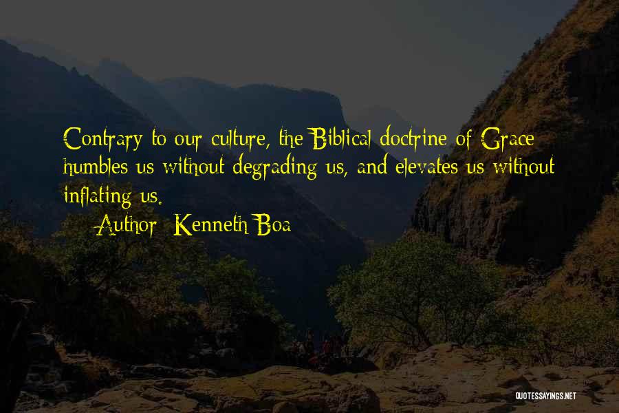 Kenneth Boa Quotes: Contrary To Our Culture, The Biblical Doctrine Of Grace Humbles Us Without Degrading Us, And Elevates Us Without Inflating Us.