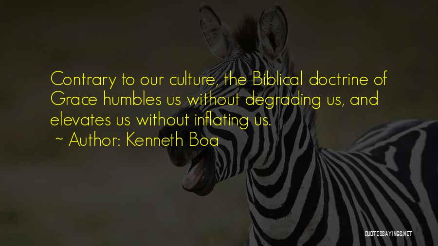 Kenneth Boa Quotes: Contrary To Our Culture, The Biblical Doctrine Of Grace Humbles Us Without Degrading Us, And Elevates Us Without Inflating Us.