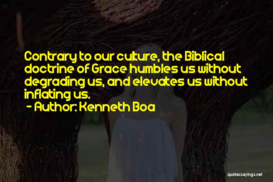 Kenneth Boa Quotes: Contrary To Our Culture, The Biblical Doctrine Of Grace Humbles Us Without Degrading Us, And Elevates Us Without Inflating Us.