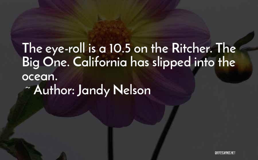 Jandy Nelson Quotes: The Eye-roll Is A 10.5 On The Ritcher. The Big One. California Has Slipped Into The Ocean.