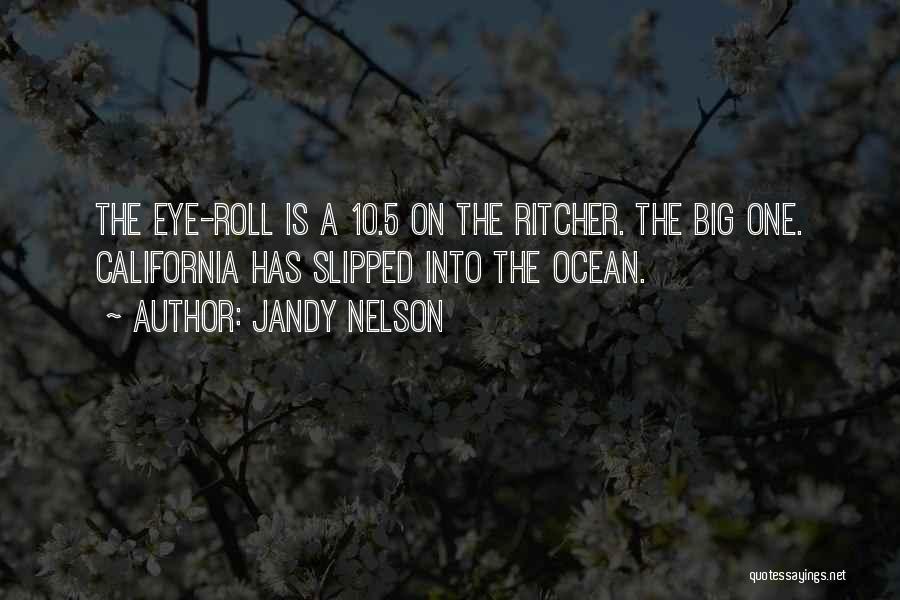 Jandy Nelson Quotes: The Eye-roll Is A 10.5 On The Ritcher. The Big One. California Has Slipped Into The Ocean.
