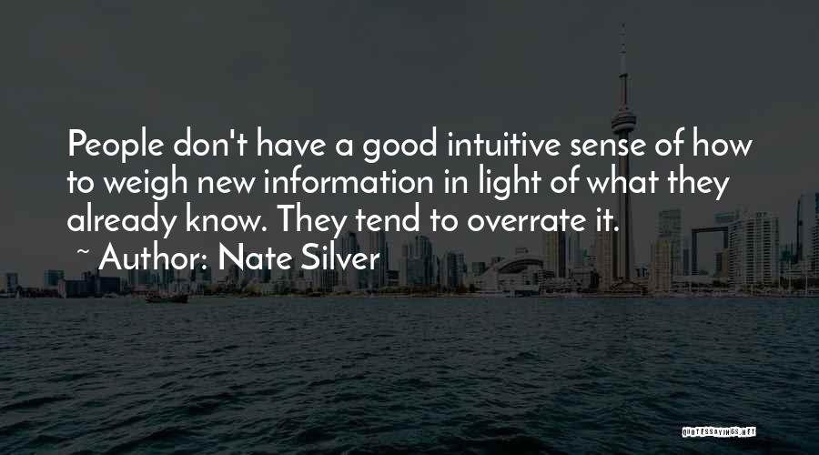 Nate Silver Quotes: People Don't Have A Good Intuitive Sense Of How To Weigh New Information In Light Of What They Already Know.