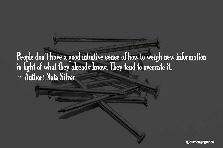 Nate Silver Quotes: People Don't Have A Good Intuitive Sense Of How To Weigh New Information In Light Of What They Already Know.