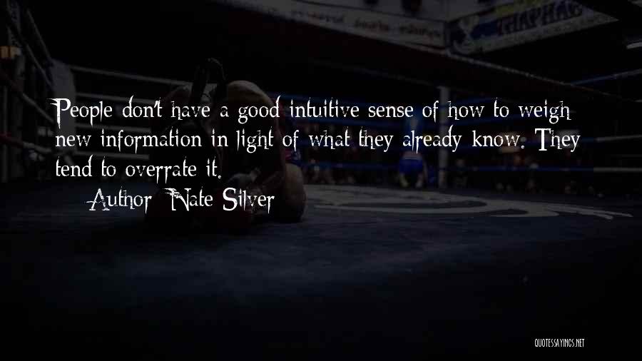 Nate Silver Quotes: People Don't Have A Good Intuitive Sense Of How To Weigh New Information In Light Of What They Already Know.