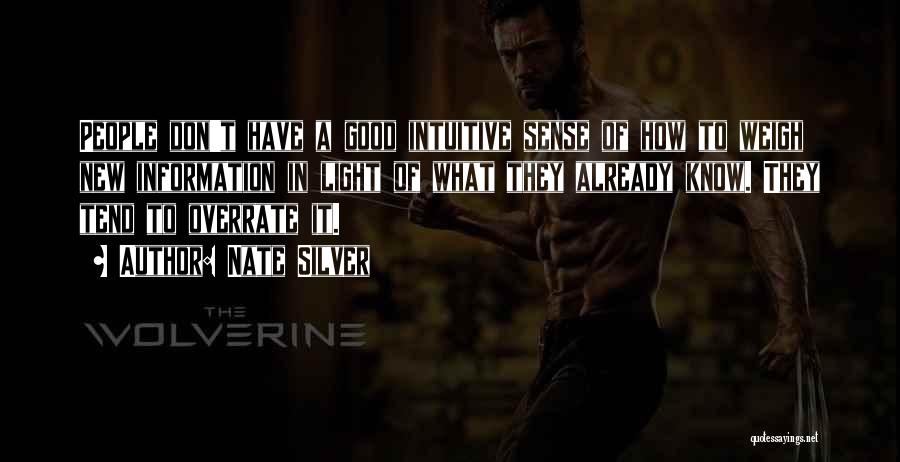 Nate Silver Quotes: People Don't Have A Good Intuitive Sense Of How To Weigh New Information In Light Of What They Already Know.