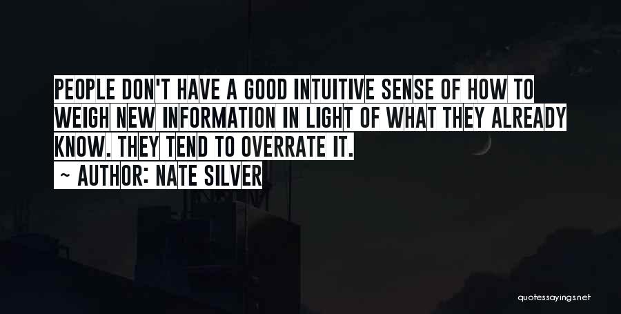 Nate Silver Quotes: People Don't Have A Good Intuitive Sense Of How To Weigh New Information In Light Of What They Already Know.