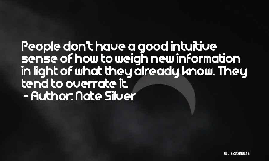 Nate Silver Quotes: People Don't Have A Good Intuitive Sense Of How To Weigh New Information In Light Of What They Already Know.