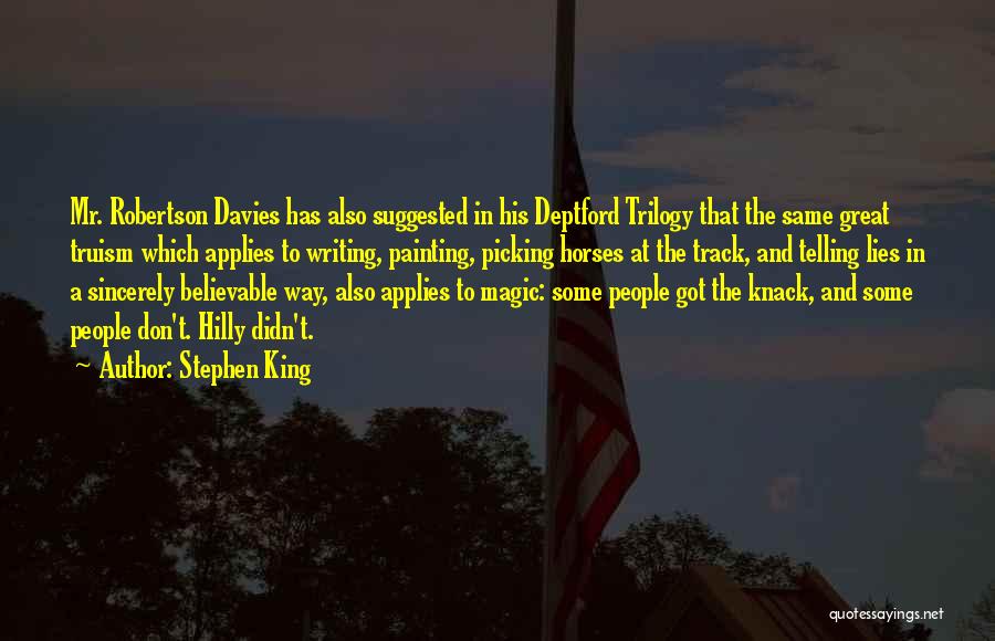 Stephen King Quotes: Mr. Robertson Davies Has Also Suggested In His Deptford Trilogy That The Same Great Truism Which Applies To Writing, Painting,