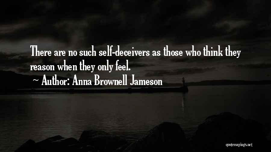 Anna Brownell Jameson Quotes: There Are No Such Self-deceivers As Those Who Think They Reason When They Only Feel.