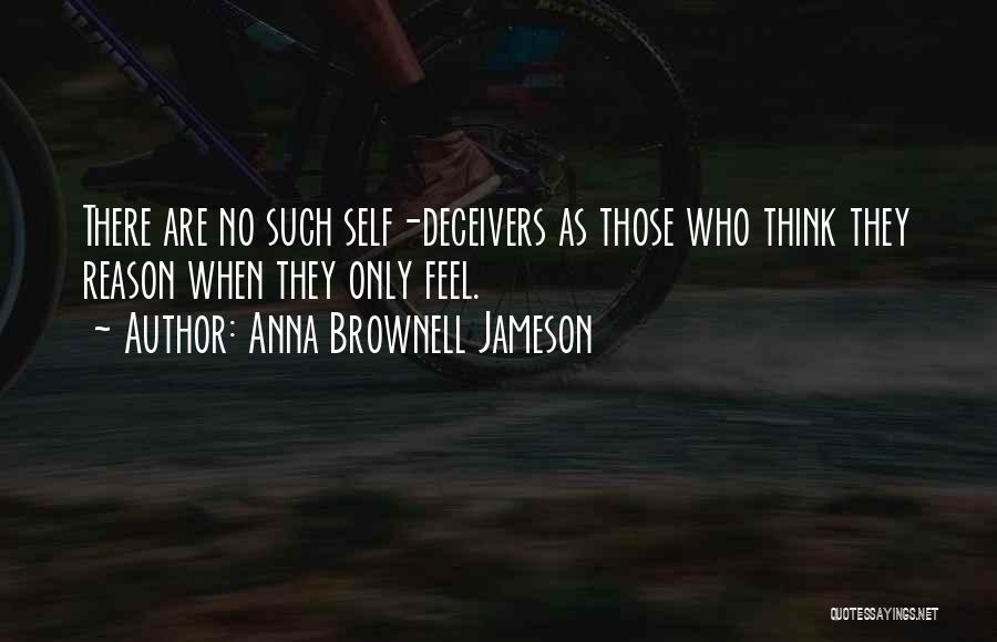 Anna Brownell Jameson Quotes: There Are No Such Self-deceivers As Those Who Think They Reason When They Only Feel.