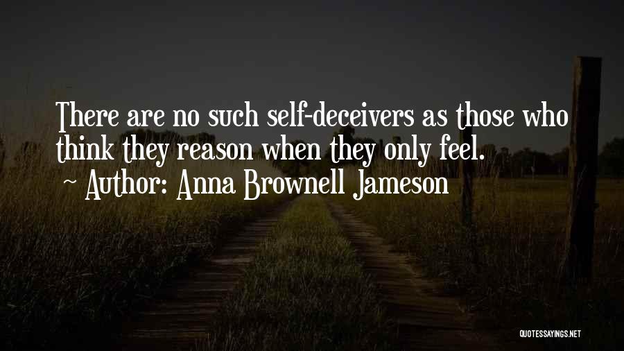Anna Brownell Jameson Quotes: There Are No Such Self-deceivers As Those Who Think They Reason When They Only Feel.