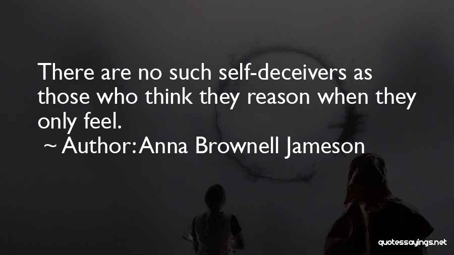 Anna Brownell Jameson Quotes: There Are No Such Self-deceivers As Those Who Think They Reason When They Only Feel.