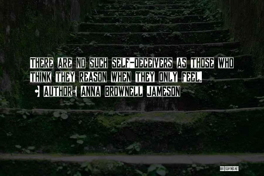 Anna Brownell Jameson Quotes: There Are No Such Self-deceivers As Those Who Think They Reason When They Only Feel.