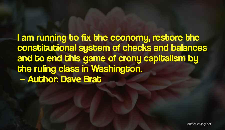 Dave Brat Quotes: I Am Running To Fix The Economy, Restore The Constitutional System Of Checks And Balances And To End This Game
