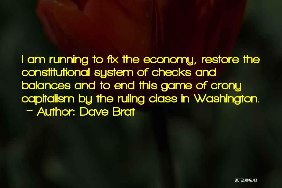 Dave Brat Quotes: I Am Running To Fix The Economy, Restore The Constitutional System Of Checks And Balances And To End This Game