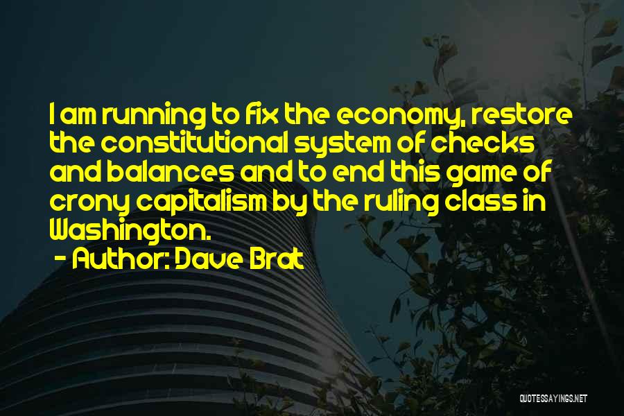 Dave Brat Quotes: I Am Running To Fix The Economy, Restore The Constitutional System Of Checks And Balances And To End This Game