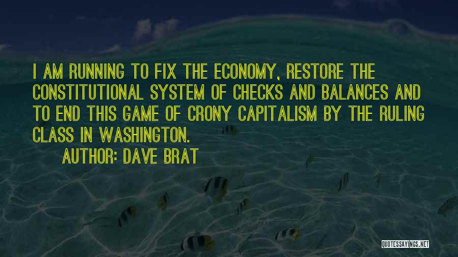 Dave Brat Quotes: I Am Running To Fix The Economy, Restore The Constitutional System Of Checks And Balances And To End This Game