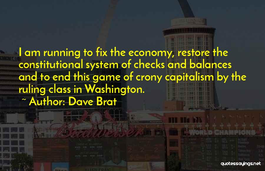 Dave Brat Quotes: I Am Running To Fix The Economy, Restore The Constitutional System Of Checks And Balances And To End This Game