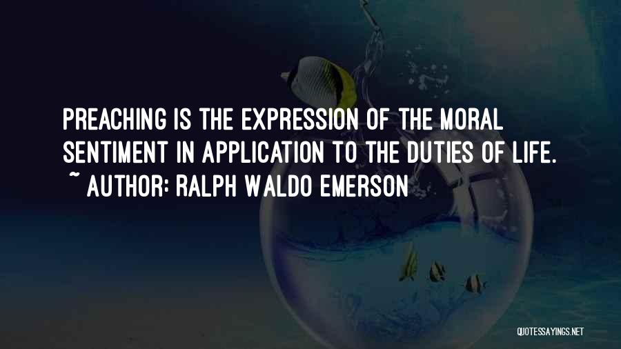 Ralph Waldo Emerson Quotes: Preaching Is The Expression Of The Moral Sentiment In Application To The Duties Of Life.