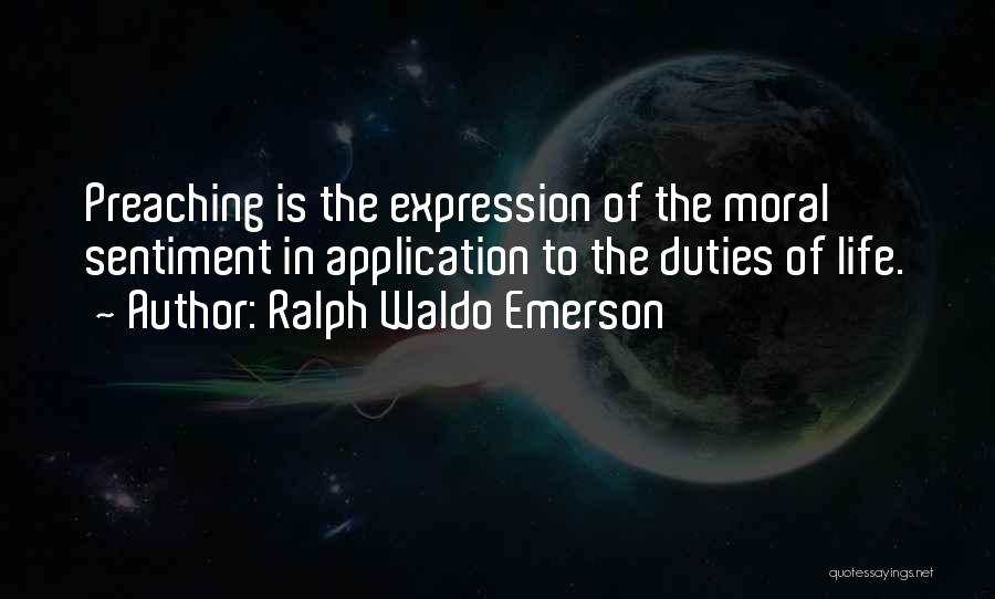 Ralph Waldo Emerson Quotes: Preaching Is The Expression Of The Moral Sentiment In Application To The Duties Of Life.