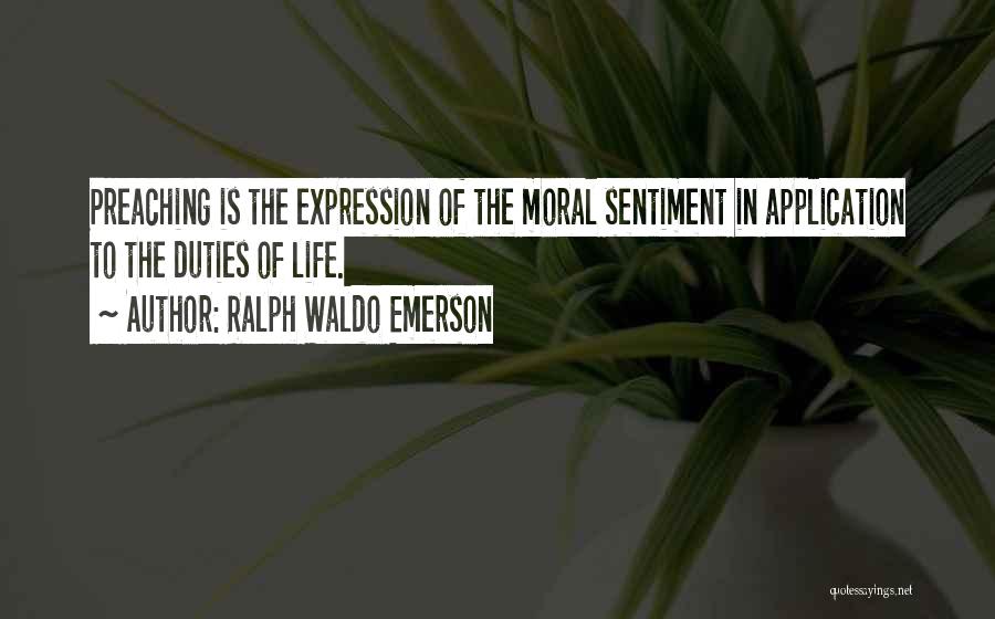 Ralph Waldo Emerson Quotes: Preaching Is The Expression Of The Moral Sentiment In Application To The Duties Of Life.