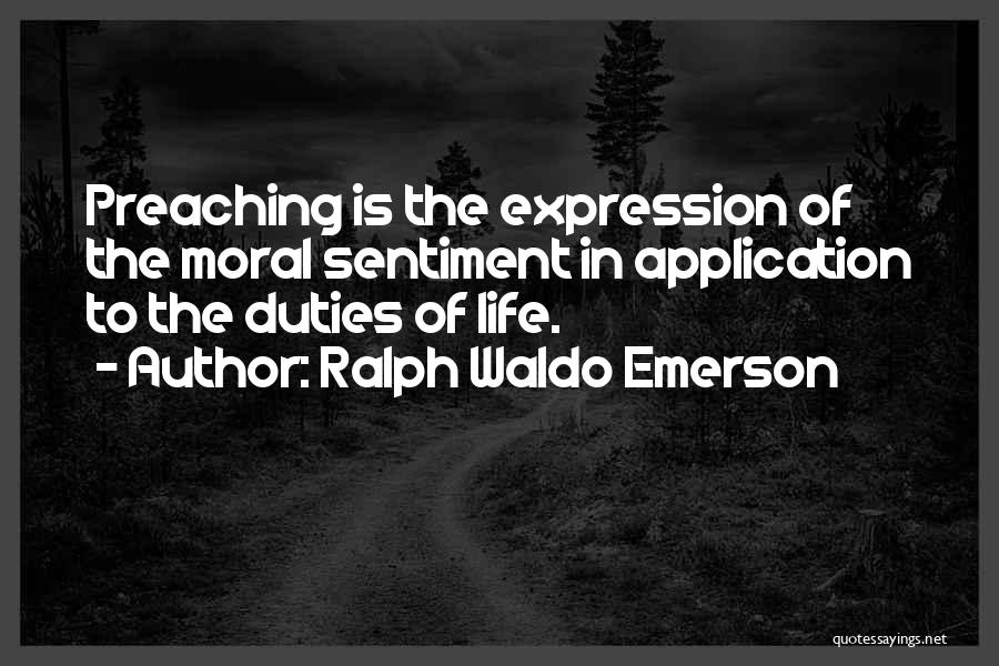 Ralph Waldo Emerson Quotes: Preaching Is The Expression Of The Moral Sentiment In Application To The Duties Of Life.