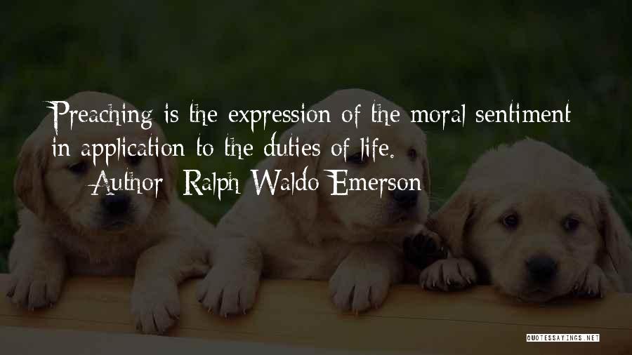 Ralph Waldo Emerson Quotes: Preaching Is The Expression Of The Moral Sentiment In Application To The Duties Of Life.