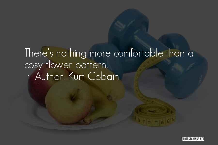 Kurt Cobain Quotes: There's Nothing More Comfortable Than A Cosy Flower Pattern.