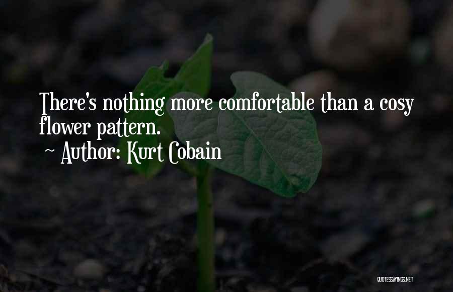 Kurt Cobain Quotes: There's Nothing More Comfortable Than A Cosy Flower Pattern.