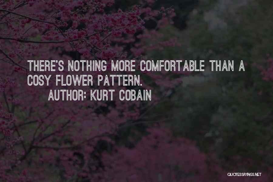 Kurt Cobain Quotes: There's Nothing More Comfortable Than A Cosy Flower Pattern.