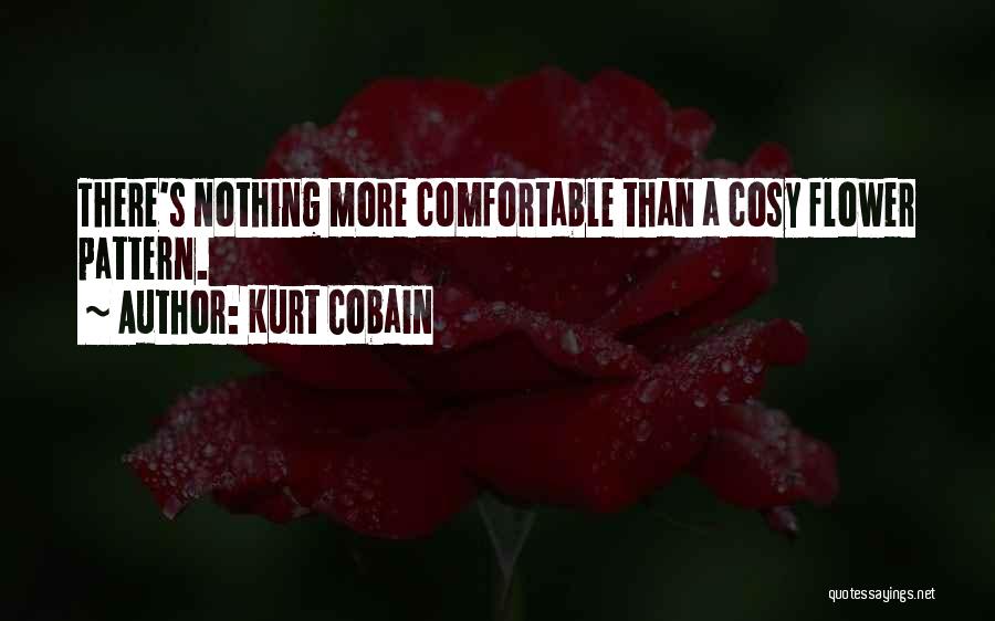 Kurt Cobain Quotes: There's Nothing More Comfortable Than A Cosy Flower Pattern.