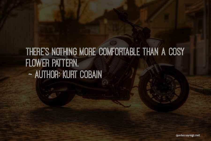 Kurt Cobain Quotes: There's Nothing More Comfortable Than A Cosy Flower Pattern.