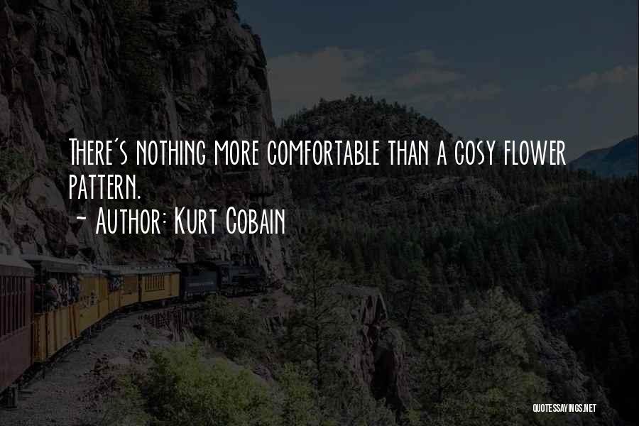 Kurt Cobain Quotes: There's Nothing More Comfortable Than A Cosy Flower Pattern.