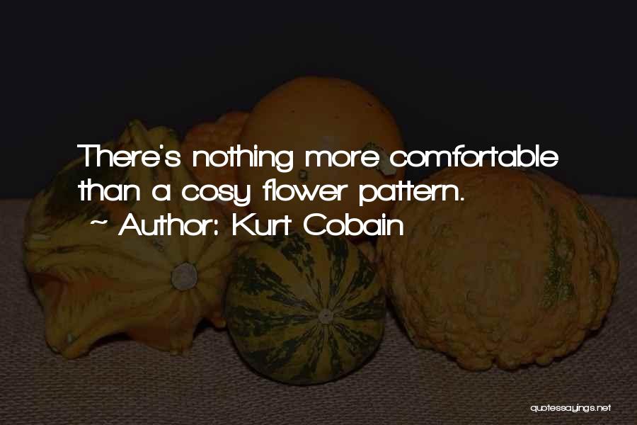 Kurt Cobain Quotes: There's Nothing More Comfortable Than A Cosy Flower Pattern.