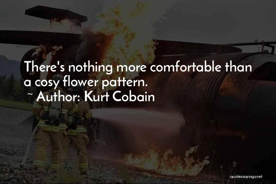 Kurt Cobain Quotes: There's Nothing More Comfortable Than A Cosy Flower Pattern.