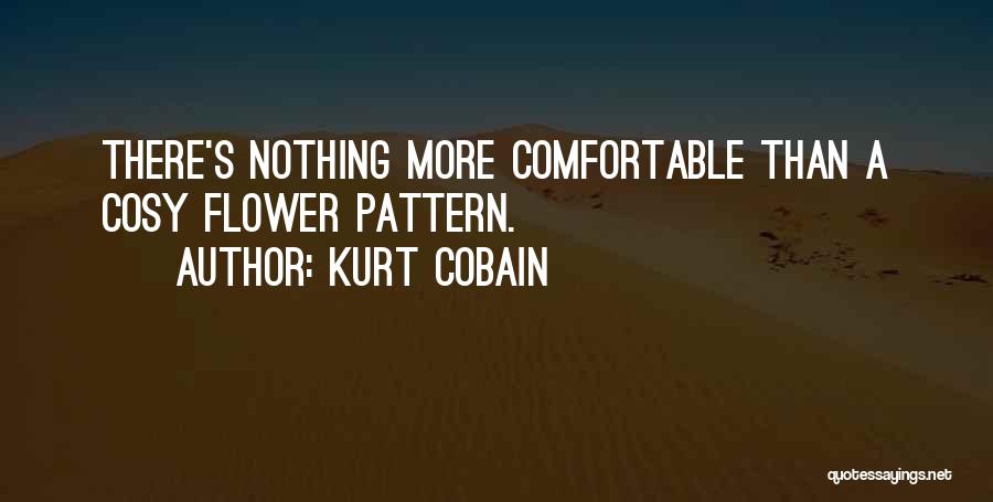 Kurt Cobain Quotes: There's Nothing More Comfortable Than A Cosy Flower Pattern.